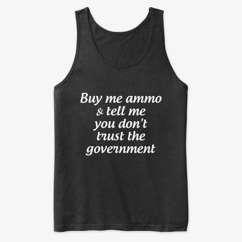 Buy me ammo, don't trust gov