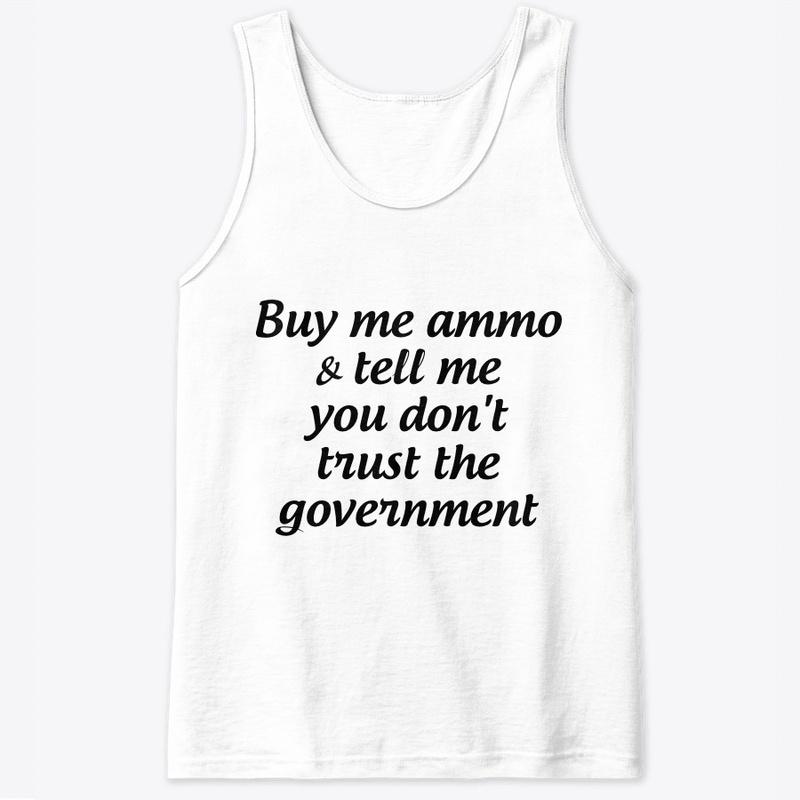 Buy me ammo, don't trust gov